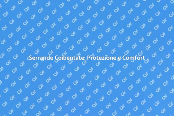 Serrande Coibentate: Proteggi la Tua Casa