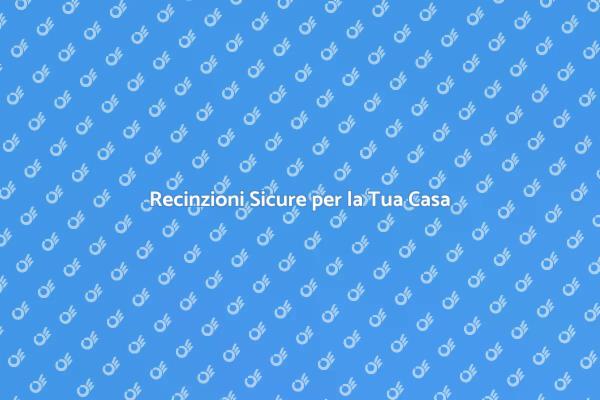 Proteggi la Tua Casa con Recinzioni