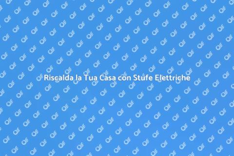Stufa Elettrica: Calore Domestico Ottimale