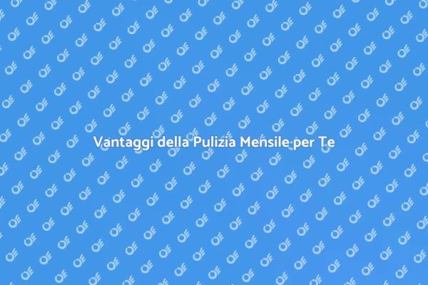 Come la Pulizia Mensile Cambia la Vita