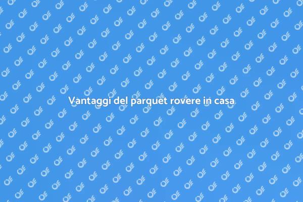 Perché scegliere il parquet rovere?
