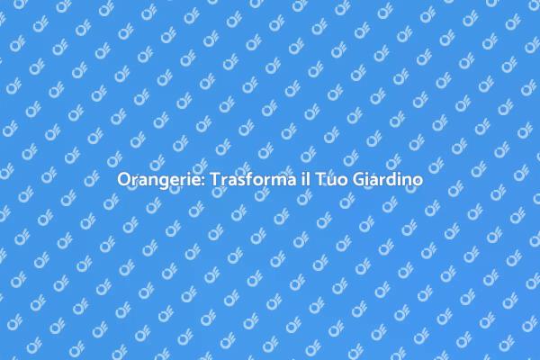 Costruisci la Tua Orangerie da Sogno