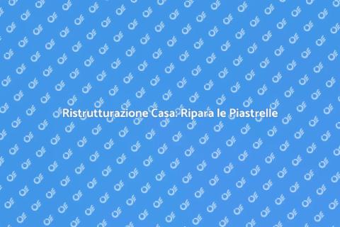 Riparazione Piastrelle: Ristruttura con Stile