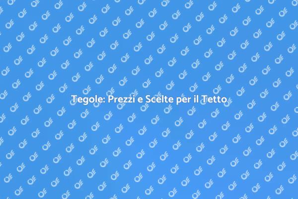 Prezzi e Tipologie delle Tegole da Conoscere