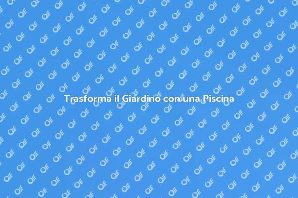 Crea la Tua Oasi con una Piscina