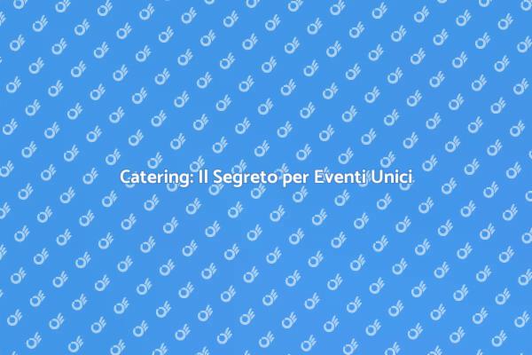 Trasforma i Tuoi Eventi con il Catering