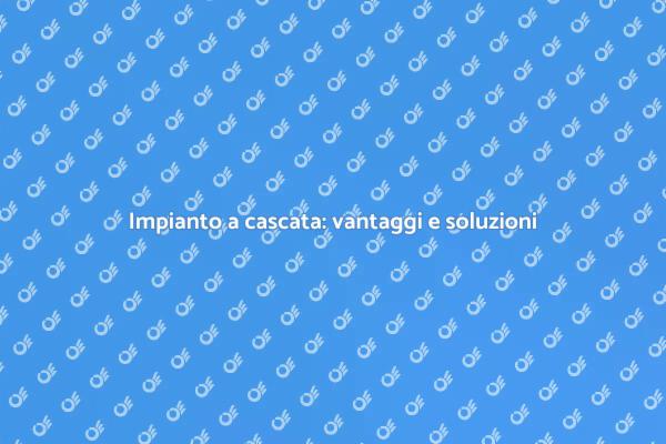 Efficienza energetica con impianto a cascata