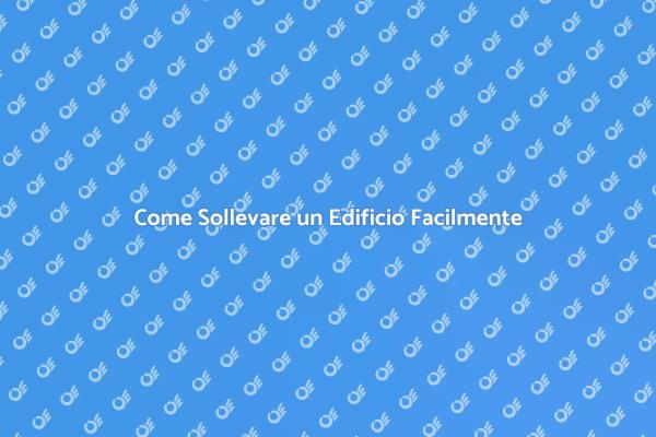 Sollevare un Edificio: Ecco Come Fare