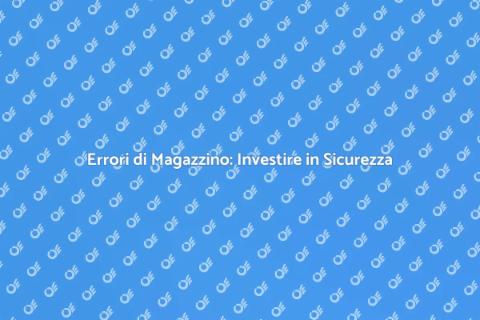 Sicurezza Magazzino: Prevenire Errori