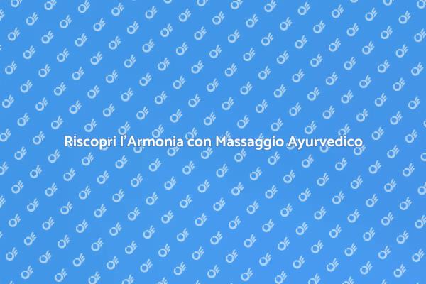 Armonia e Benessere con Massaggio Ayurvedico