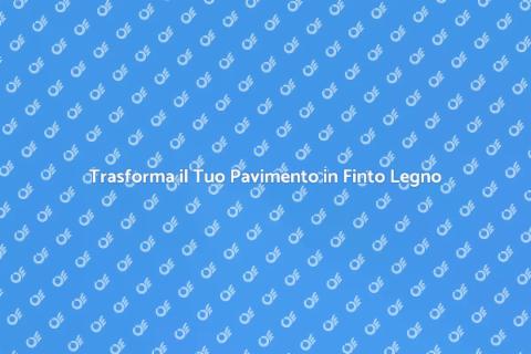 Rinnovare Pavimento Finto Legno