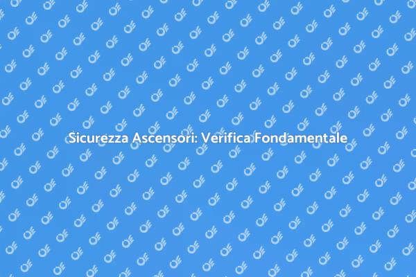 Ascensori: Verifica di Sicurezza Essenziale