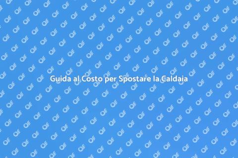 Costo Spostamento Caldaia: Guida Completa