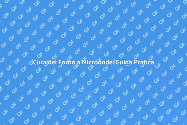 Come Mantenere il Forno a Microonde