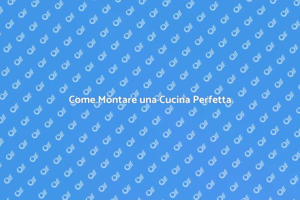 Montaggio Cucina: I Tuoi Sogni Realizzati