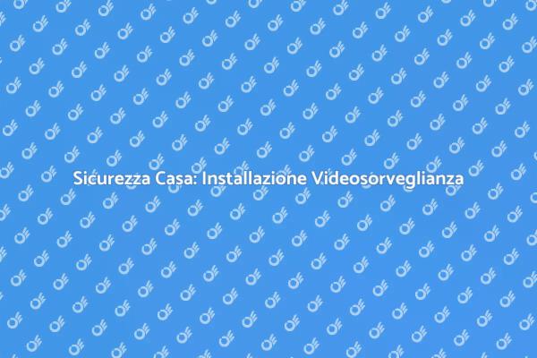 Videosorveglianza: Proteggi la Tua Casa