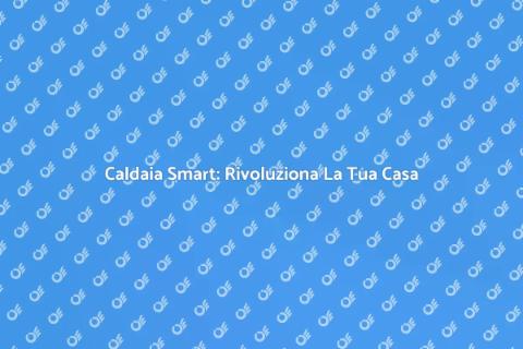 Caldaia Smart: Comfort e Innovazione