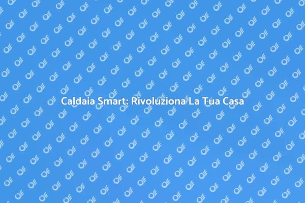 Innovazione e Comfort con Caldaia Smart