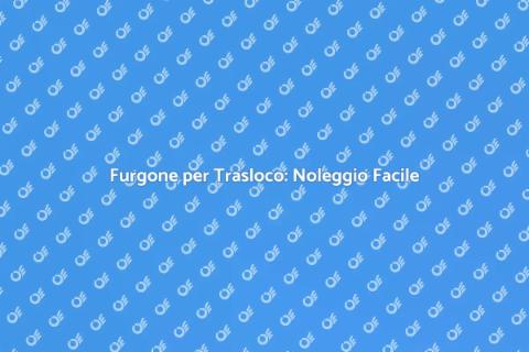 Noleggiare Furgone per Trasloco Facile