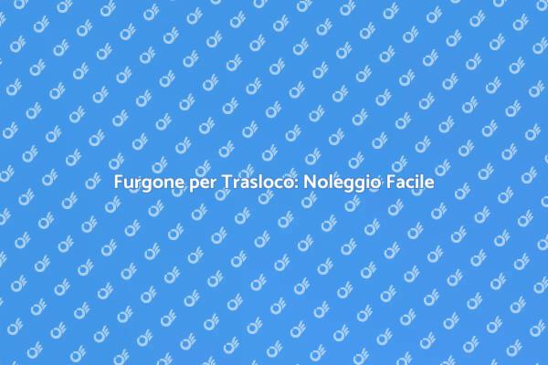 Trasloco? Noleggia un Furgone Facile!