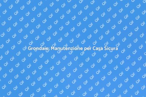 Manutenzione Grondaie: Fondamentale per Casa