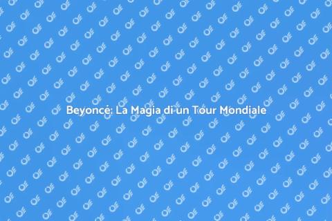 Tour Mondiale di Beyoncé: Un'Esperienza