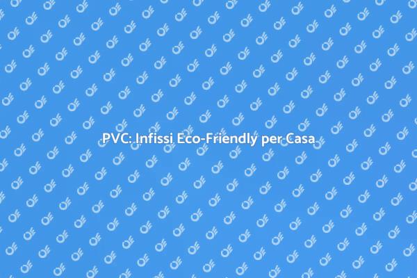 Infissi in PVC: La Scelta Eco-Consapevole