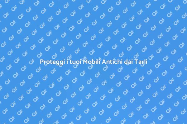 Come Difendere i Mobili Antichi dai Tarli