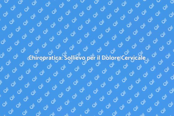 Chiropratica e Dolore al Collo: Cosa Sapere