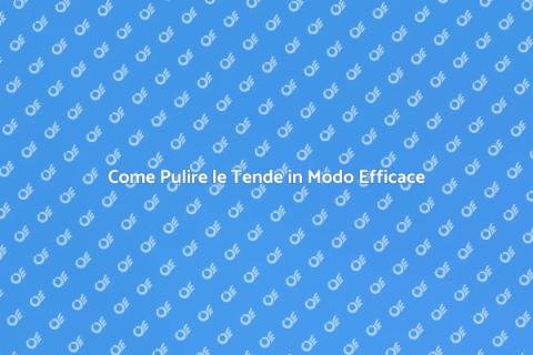 Pulire le Tende: Guida Completa