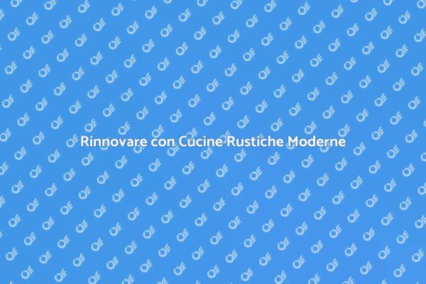 La Bellezza della Cucina Rustica Moderna