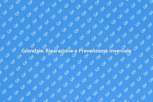 Riparazione Grondaie: Soluzioni Invernali