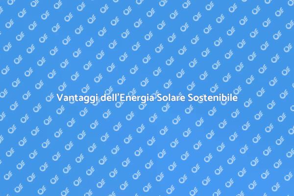 Energia Solare: Scopri i Vantaggi