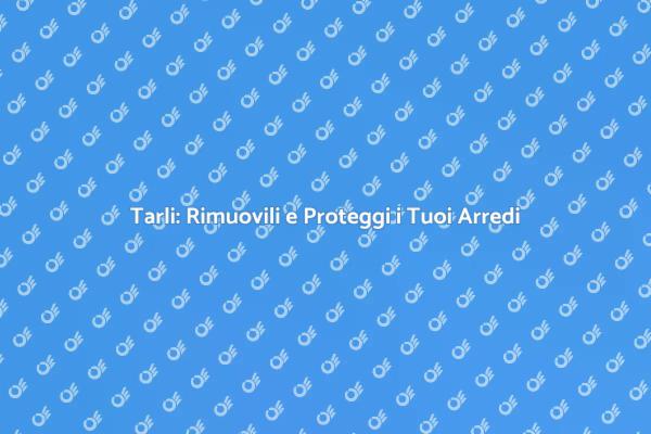 Rimozione Efficace dei Tarli per i Tuoi Mobili