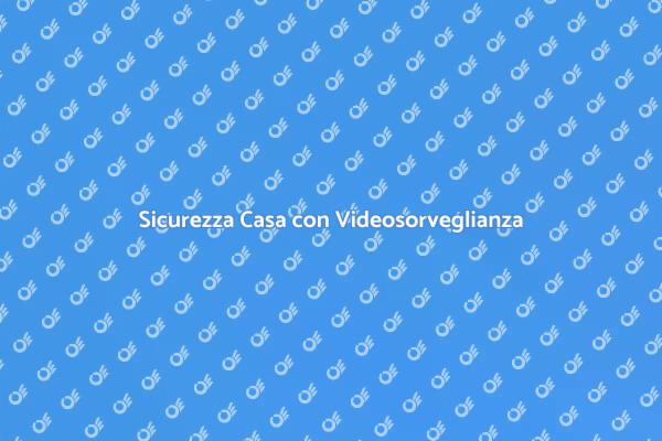 Videosorveglianza: Sicurezza per la Tua Casa