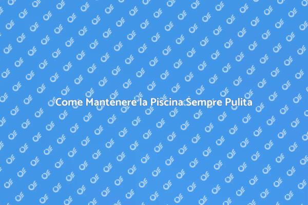 Manutenzione Piscina: Suggerimenti Utili