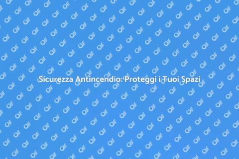 Gestione Antincendio: Sicurezza Prima di Tutto