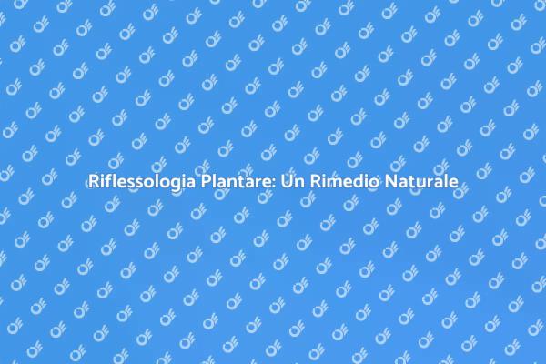 Riflessologia Plantare: Il Tuo Momento di Relax