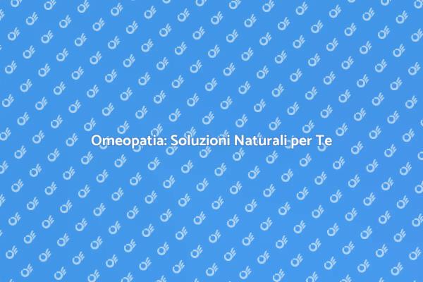 Omeopatia: Il Tuo Benessere Naturale