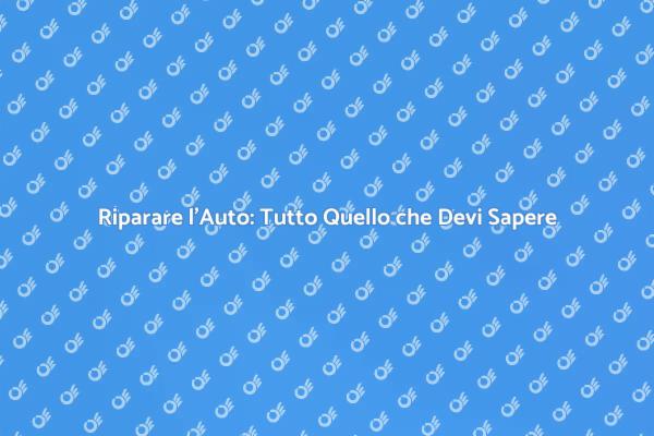 Come Riparare l'Auto: Consigli Utili