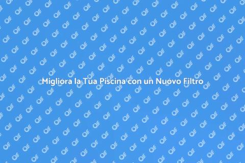 Rinnova il Sistema di Filtraggio Piscina