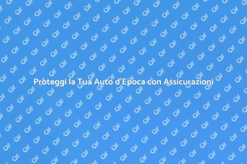 Assicurazioni Auto d'Epoca: Proteggi il Tuo Tesoro