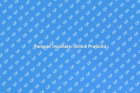 Parquet Incollato al Massetto: Eleganza