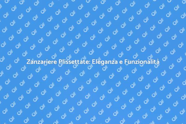 Zanzariere Plissettate: Soluzione Ideale Estiva