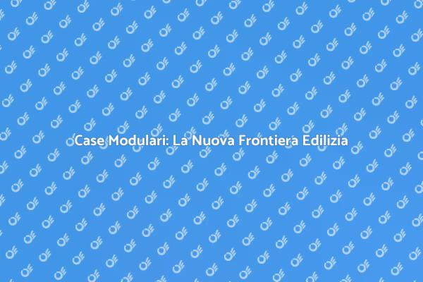 Case Modulari: Versatilità e Sostenibilità