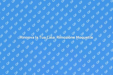 Rimozione Professionale della Moquette