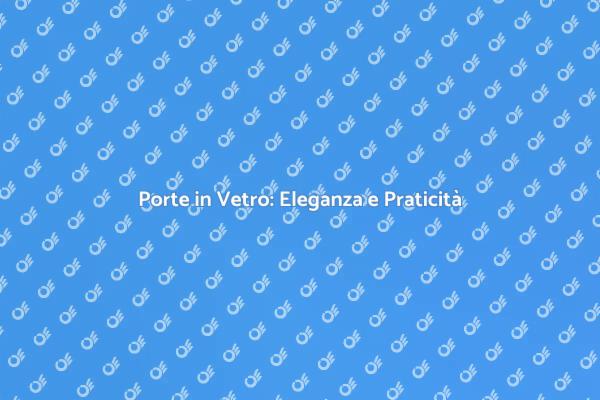 Porte in Vetro: Un Tocco di Eleganza