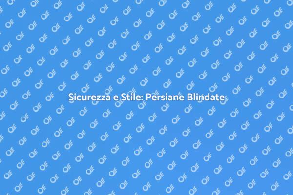 Persiane Blindate: Sicurezza con Stile