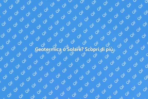 Geotermica e Solare: Qual è Migliore?