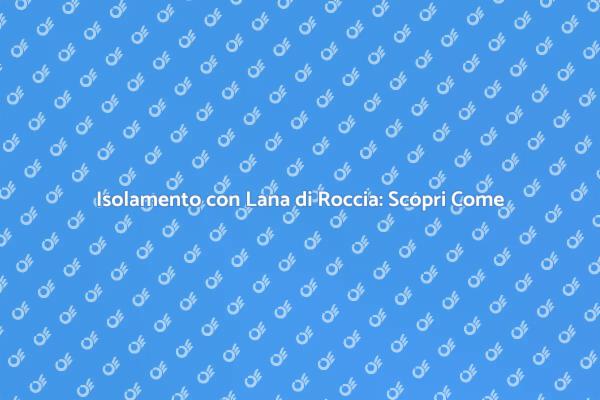 Isolamento Efficiente con Lana di Roccia